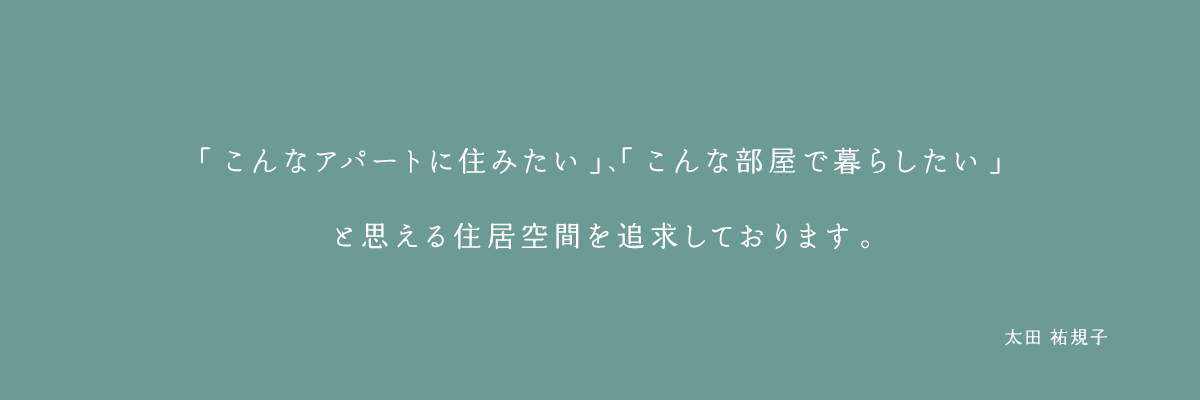 「こんなアパートに住みたい」、「こんな部屋で暮らしたい」と思える住居空間を追求しております。